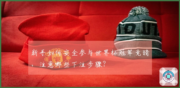 新手如何安全参与世界杯冠军竞猜，注意哪些下注步骤？