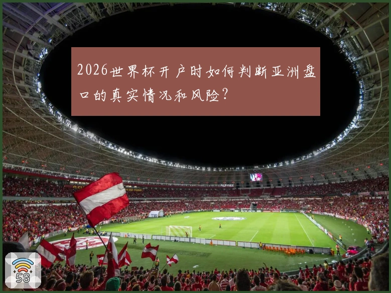 2026世界杯开户时如何判断亚洲盘口的真实情况和风险？