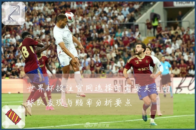 世界杯投注官网选择时需要关注的球队表现与赔率分析要点