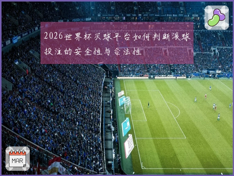 2026世界杯买球平台如何判断滚球投注的安全性与合法性