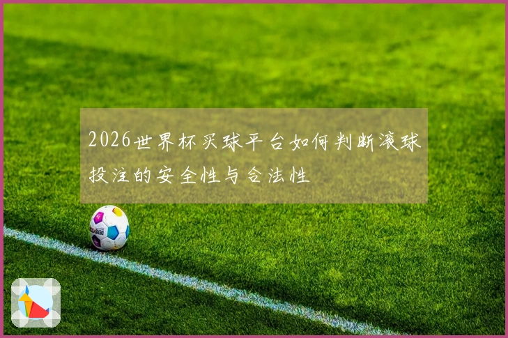 2026世界杯买球平台如何判断滚球投注的安全性与合法性