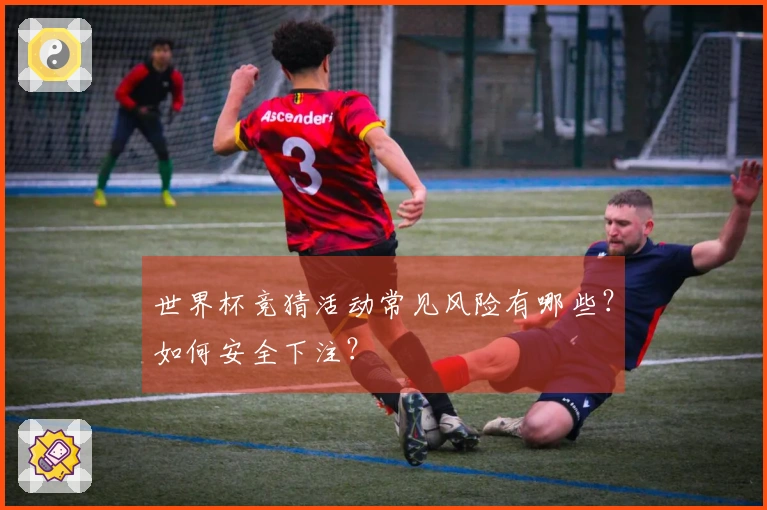 世界杯竞猜活动常见风险有哪些？如何安全下注？